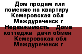 Дом продам или поменяю на квартиру  - Кемеровская обл., Междуреченск г. Недвижимость » Дома, коттеджи, дачи обмен   . Кемеровская обл.,Междуреченск г.
